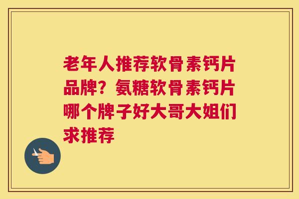 老年人推荐软骨素钙片品牌？氨糖软骨素钙片哪个牌子好大哥大姐们求推荐