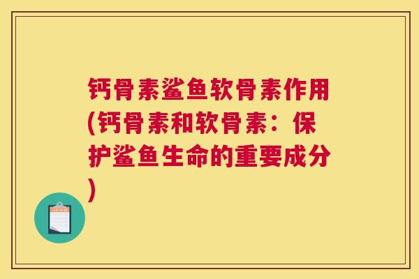 钙骨素鲨鱼软骨素作用(钙骨素和软骨素：保护鲨鱼生命的重要成分)