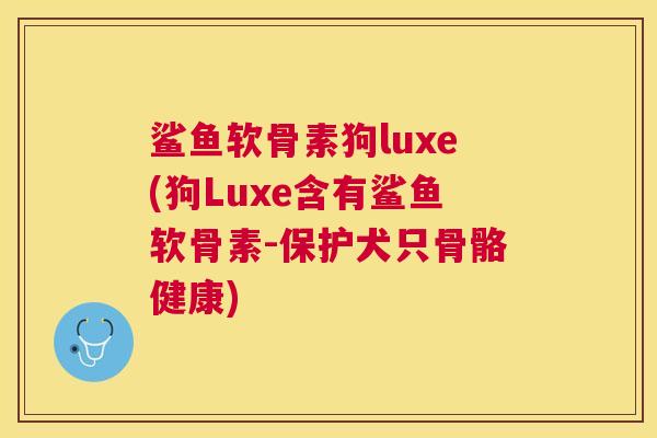 鲨鱼软骨素狗luxe(狗Luxe含有鲨鱼软骨素-保护犬只骨骼健康)