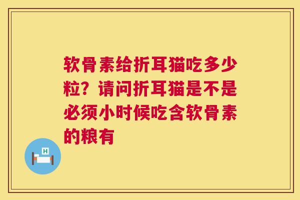 软骨素给折耳猫吃多少粒?请问折耳猫是不是必须小时候吃含软骨素的粮有 软骨素给折耳猫吃多少粒?请问折耳猫是不是必须小时候吃含软骨素的粮有