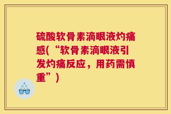 硫酸软骨素滴眼液灼痛感(“软骨素滴眼液引发灼痛反应,用药需慎重”) 硫酸软骨素滴眼液灼痛感(“软骨素滴眼液引发灼痛反应,用药需慎重”)