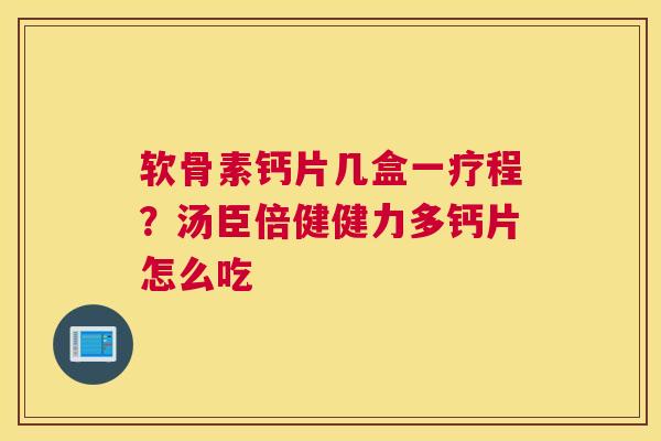 软骨素钙片几盒一疗程?汤臣倍健健力多钙片怎么吃
