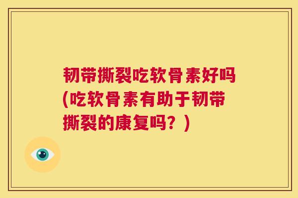 韧带撕裂吃软骨素好吗(吃软骨素有助于韧带撕裂的康复吗?)