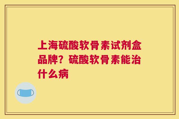 上海硫酸软骨素试剂盒品牌?硫酸软骨素能什么 上海硫酸软骨素试剂盒品牌?硫酸软骨素能什么