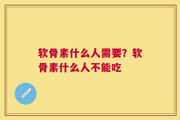 软骨素什么人需要?软骨素什么人不能吃