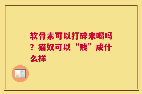 软骨素可以打碎来喝吗?猫奴可以“贱”成什么样 软骨素可以打碎来喝吗?猫奴可以“贱”成什么样