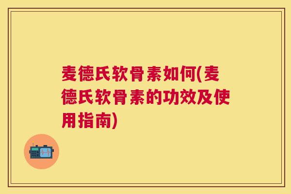 麦德氏软骨素如何(麦德氏软骨素的功效及使用指南)
