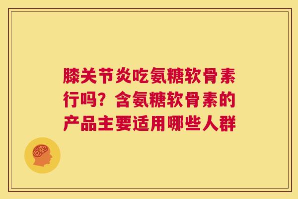 膝关节炎吃氨糖软骨素行吗?含氨糖软骨素的产品主要适用哪些人群