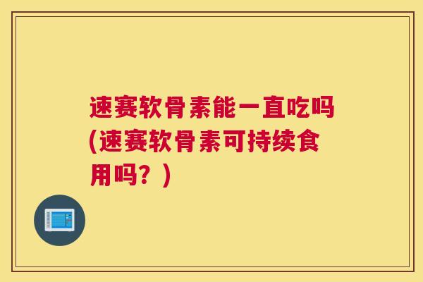 速赛软骨素能一直吃吗(速赛软骨素可持续食用吗?)