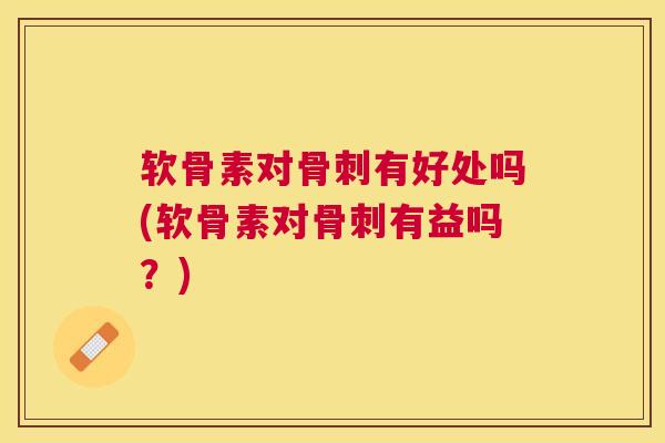 软骨素对有好处吗(软骨素对有益吗?) 软骨素对有好处吗(软骨素对有益吗?)