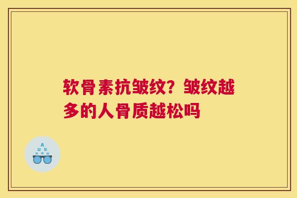 软骨素抗皱纹？皱纹越多的人骨质越松吗