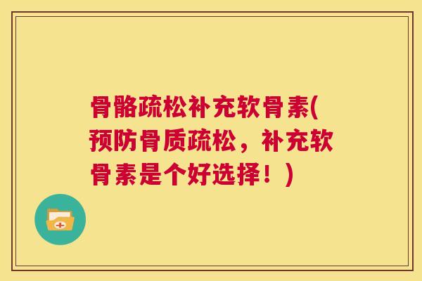 骨骼疏松补充软骨素(预防骨质疏松,补充软骨素是个好选择!)