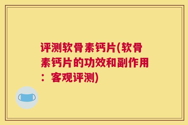 评测软骨素钙片(软骨素钙片的功效和副作用:客观评测) 评测软骨素钙片(软骨素钙片的功效和副作用:客观评测)