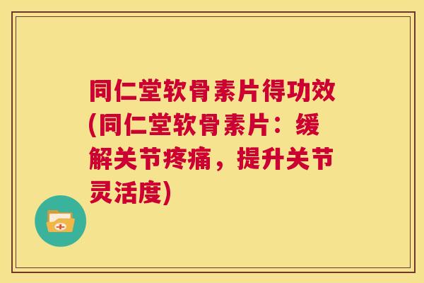 同仁堂软骨素片得功效(同仁堂软骨素片:缓解关节,提升关节灵活度) 同仁堂软骨素片得功效(同仁堂软骨素片:缓解关节,提升关节灵活度)