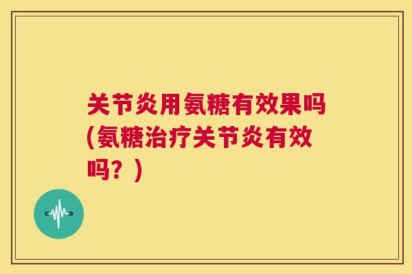 用氨糖有效果吗(氨糖有效吗?) 用氨糖有效果吗(氨糖有效吗?)