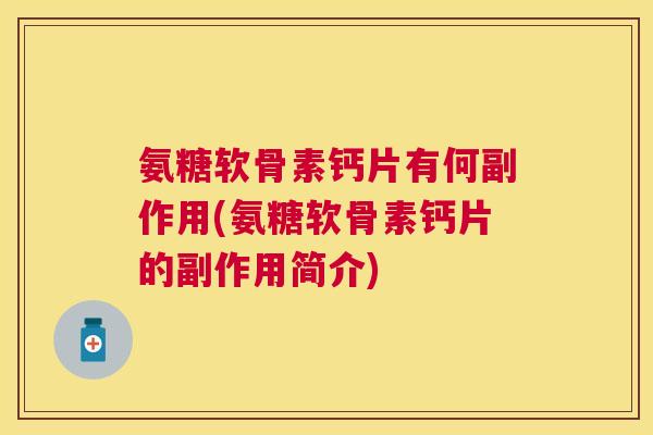 氨糖软骨素钙片有何副作用(氨糖软骨素钙片的副作用简介)