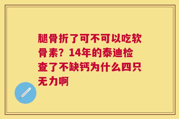 腿了可不可以吃软骨素？14年的泰迪检查了不缺钙为什么四只无力啊