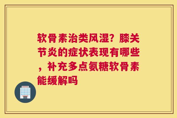 软骨素类?膝的症状表现有哪些,补充多点氨糖软骨素能缓解吗 软骨素类?膝的症状表现有哪些,补充多点氨糖软骨素能缓解吗