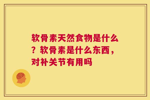 软骨素天然食物是什么?软骨素是什么东西,对补关节有用吗