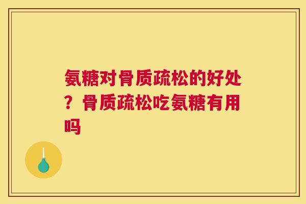 氨糖对的好处?吃氨糖有用吗 氨糖对的好处?吃氨糖有用吗