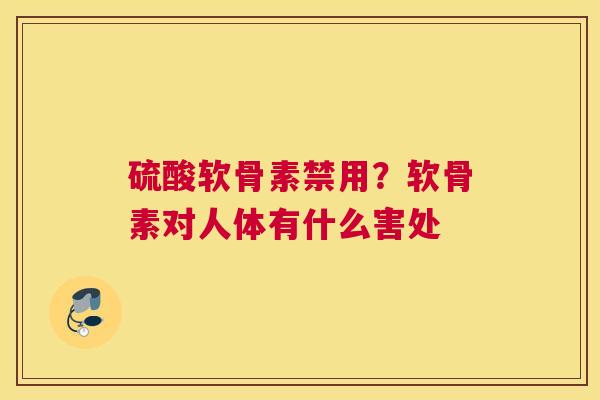 硫酸软骨素禁用?软骨素对人体有什么害处