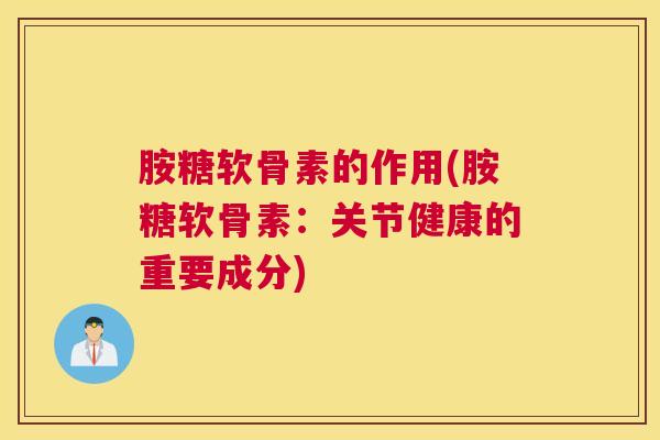 胺糖软骨素的作用(胺糖软骨素:关节健康的重要成分)