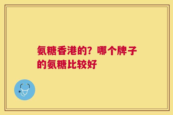 氨糖香港的?哪个牌子的氨糖比较好