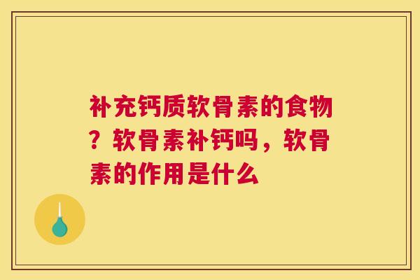 补充钙质软骨素的食物？软骨素补钙吗，软骨素的作用是什么