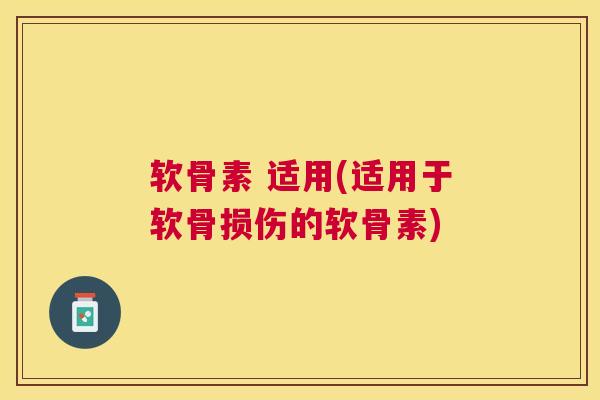 软骨素 适用(适用于软骨损伤的软骨素) 软骨素 适用(适用于软骨损伤的软骨素)
