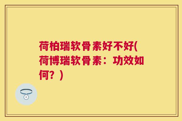 荷柏瑞软骨素好不好(荷博瑞软骨素:功效如何?)