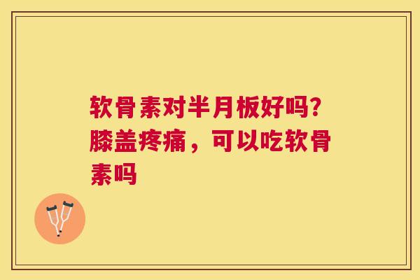 软骨素对好吗?膝盖,可以吃软骨素吗 软骨素对好吗?膝盖,可以吃软骨素吗