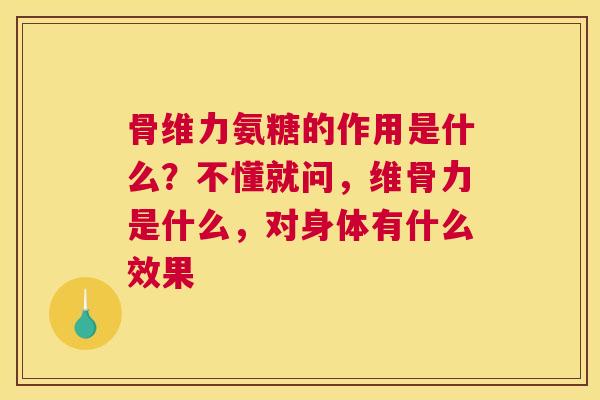 骨维力氨糖的作用是什么?不懂就问,维骨力是什么,对身体有什么效果