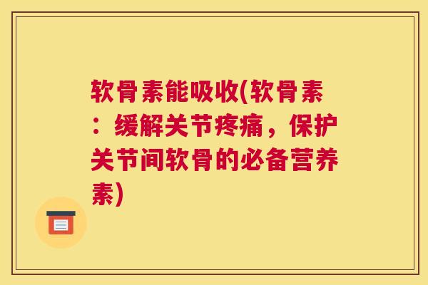 软骨素能吸收(软骨素:缓解关节疼痛,保护关节间软骨的必备营养素)
