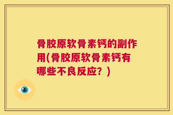 骨胶原软骨素钙的副作用(骨胶原软骨素钙有哪些不良反应?)