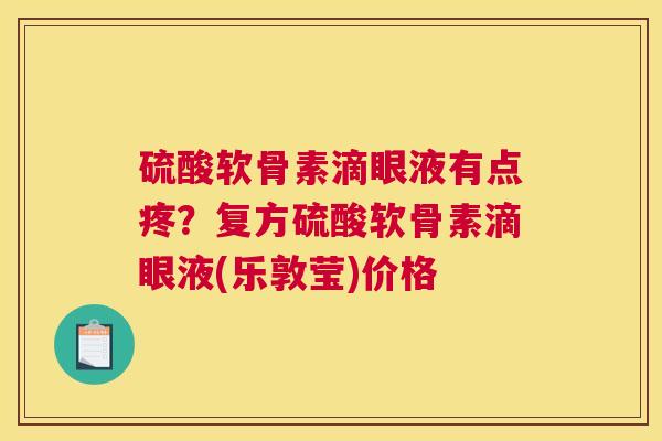 硫酸软骨素滴眼液有点疼?复方硫酸软骨素滴眼液(乐敦莹)价格
