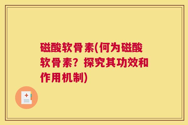 磁酸软骨素(何为磁酸软骨素?探究其功效和作用机制)