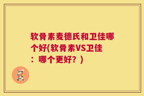 软骨素麦德氏和卫佳哪个好(软骨素VS卫佳：哪个更好？)