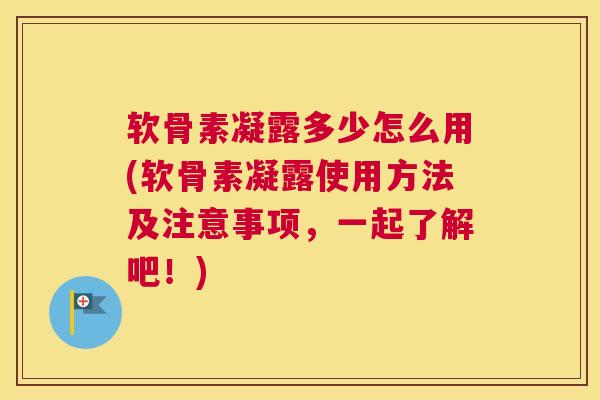 软骨素凝露多少怎么用(软骨素凝露使用方法及注意事项,一起了解吧!)