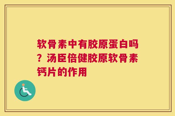 软骨素中有胶原蛋白吗?汤臣倍健胶原软骨素钙片的作用 软骨素中有胶原蛋白吗?汤臣倍健胶原软骨素钙片的作用