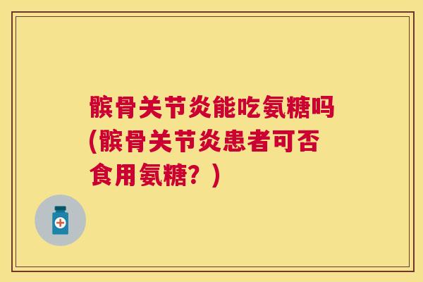 髌骨能吃氨糖吗(髌骨患者可否食用氨糖?) 髌骨能吃氨糖吗(髌骨患者可否食用氨糖?)