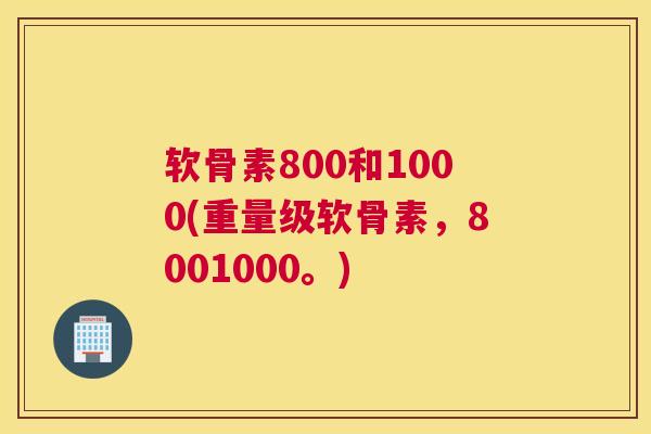 软骨素800和1000(重量级软骨素,8001000。)