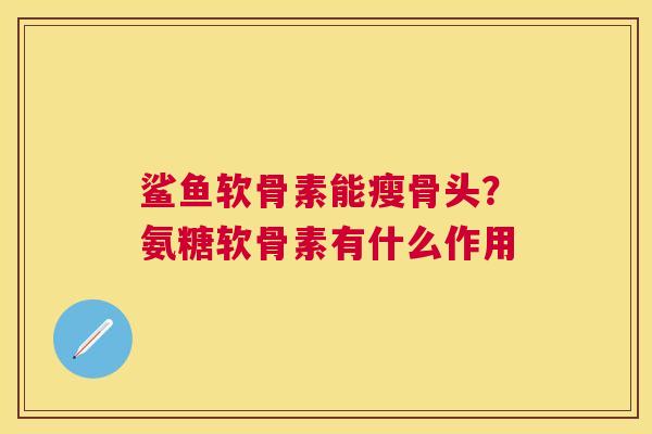 鲨鱼软骨素能瘦骨头?氨糖软骨素有什么作用