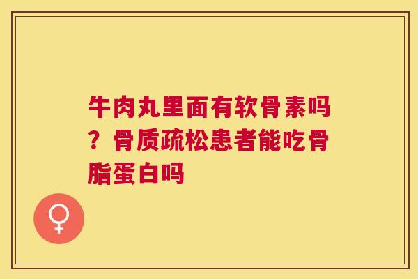牛肉丸里面有软骨素吗?骨质疏松患者能吃骨脂蛋白吗
