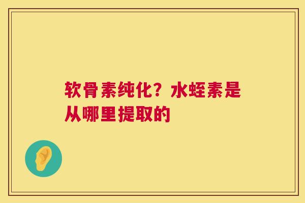 软骨素纯化?水蛭素是从哪里提取的