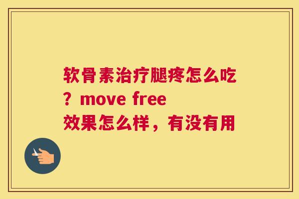 软骨素治疗腿疼怎么吃？move free效果怎么样，有没有用