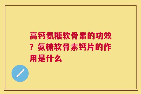 高钙氨糖软骨素的功效?氨糖软骨素钙片的作用是什么