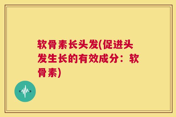 软骨素长头发(促进头发生长的有效成分：软骨素)