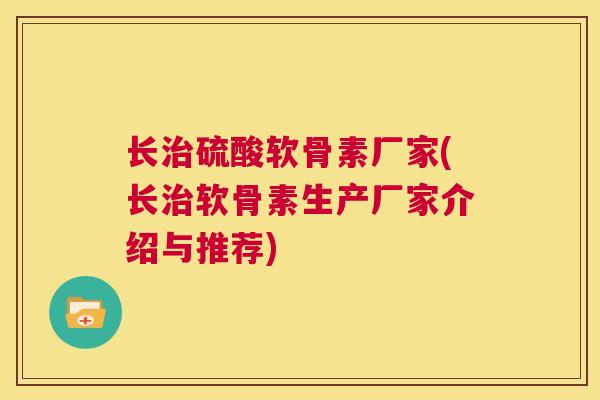 长治硫酸软骨素厂家(长治软骨素生产厂家介绍与推荐)