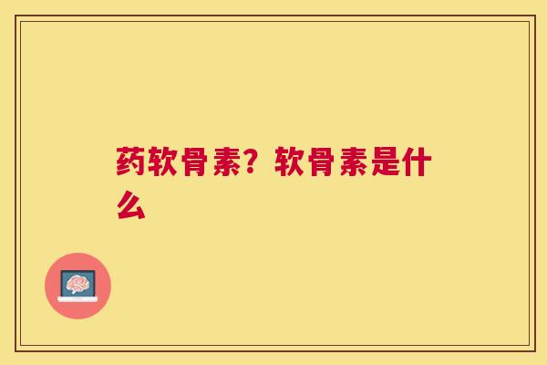 药软骨素?软骨素是什么