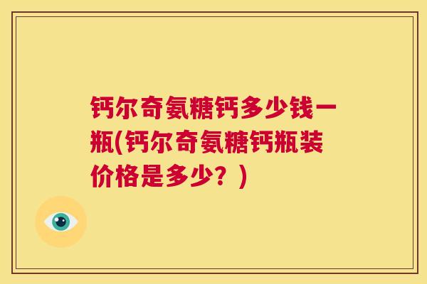 钙尔奇氨糖钙多少钱一瓶(钙尔奇氨糖钙瓶装价格是多少？)